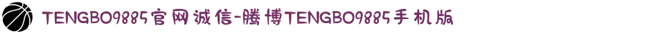 TENGBO9885官网诚信-腾博TENGBO9885手机版